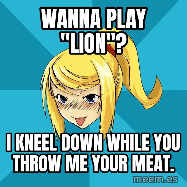 Horney Samus meme: Wanna play "Lion"? / I kneel down while you throw me your meat.