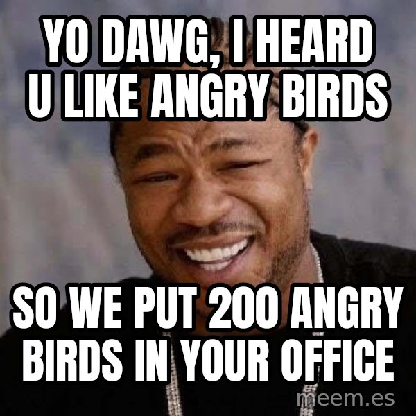 Yo Dawg meme: yo dawg, i heard u like angry birds / so we put 200 angry birds in your office