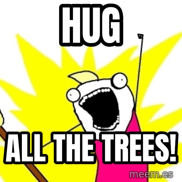 X ALL THE THINGS meme: Hug / All the trees!