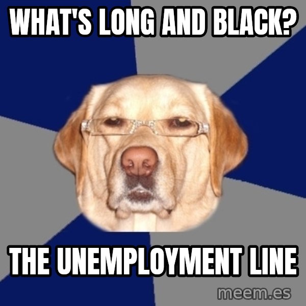 Racist Dawg meme: What's long and black? / the unemployment line