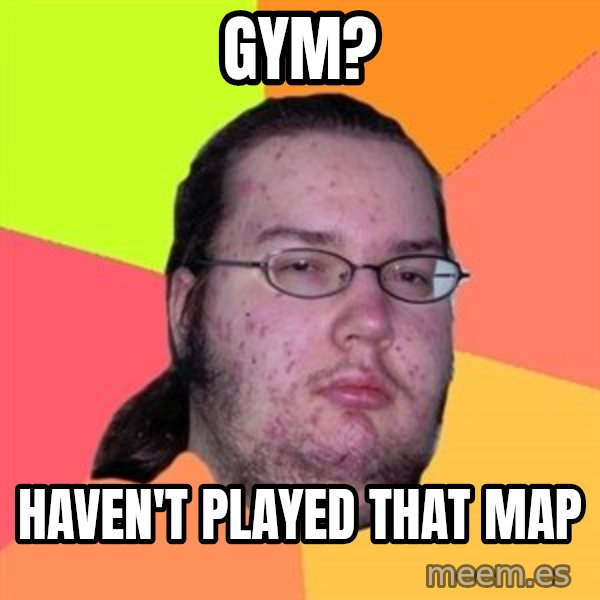 Butthurt Dweller meme: Gym? / haven't played that map