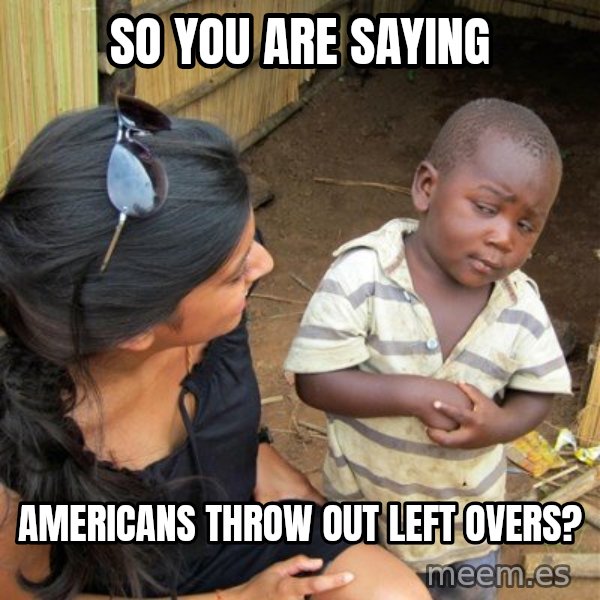skeptical black kid meme: So you are saying / americans throw out left overs?