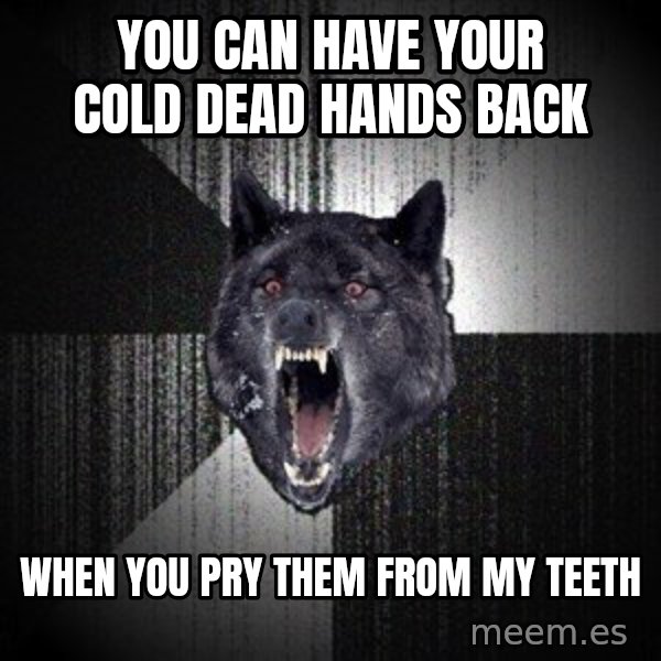 Insanity Wolf meme: You can have your cold dead hands back / when you pry them from my teeth
