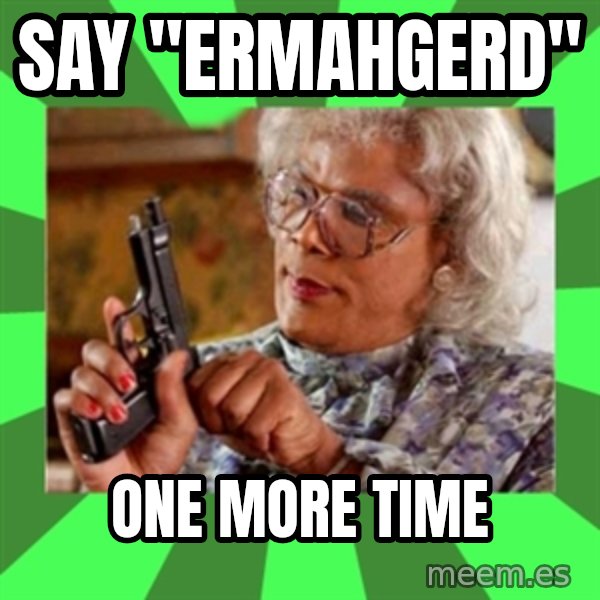 Madea meme: Say "Ermahgerd" / one more time