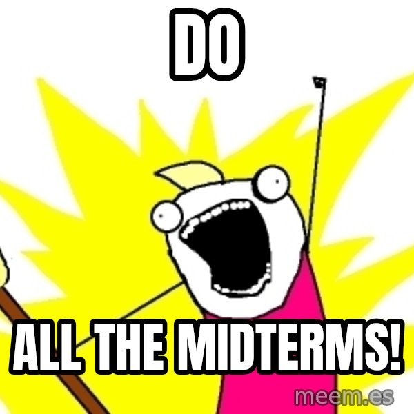 X ALL THE THINGS meme: Do / All the midterms!