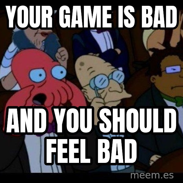 Zoidberg meme: your game is bad / and you should feel bad