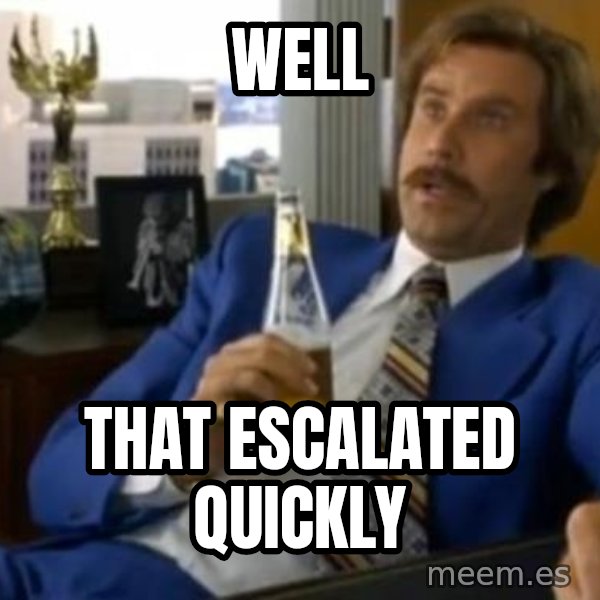 That escalated quickly-Ron Burgundy meme: well / that escalated quickly
