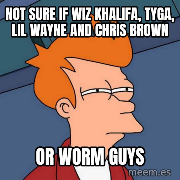 Futurama Fry meme: NOT SURE IF WIZ KHALIFA, TYGA, LIL WAYNE AND CHRIS BROWN / or worm guys