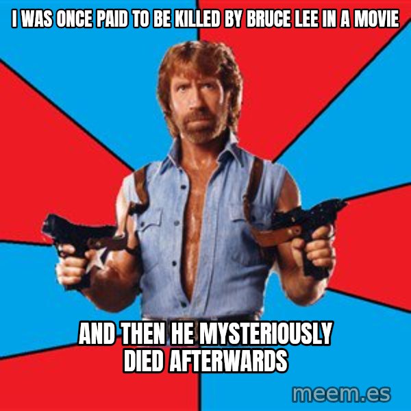 Chuck Norris  meme: I was once paid to be killed by bruce lee in a movie / and then he mysteriously died afterwards