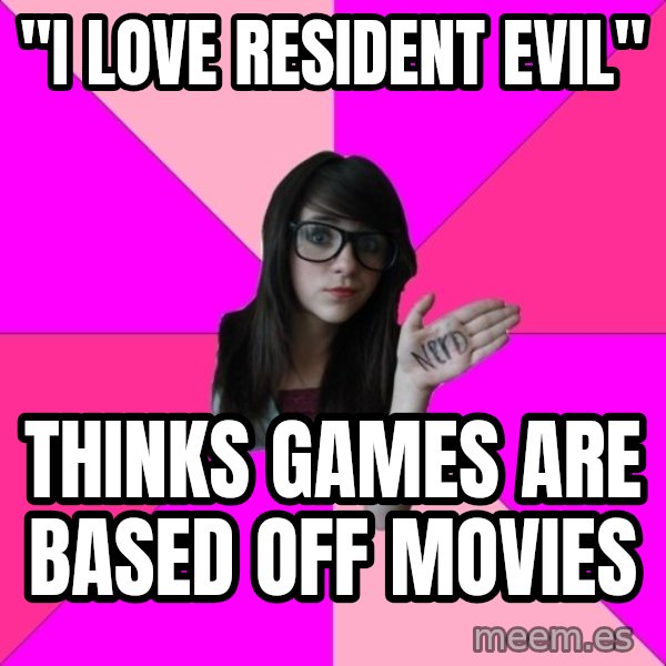 Idiot Nerd Girl meme: "I love resident evil" / Thinks games are based off movies