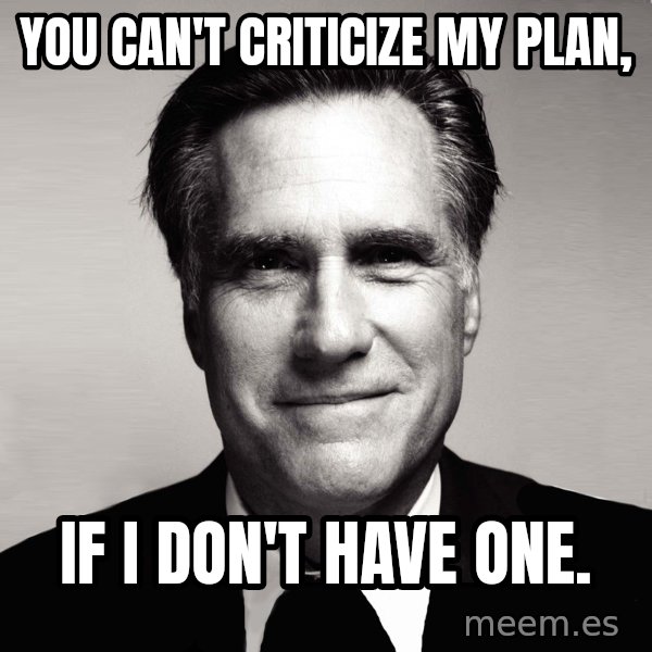 RomneyMakes.com meme: You can't criticize my plan, / If I don't have one.