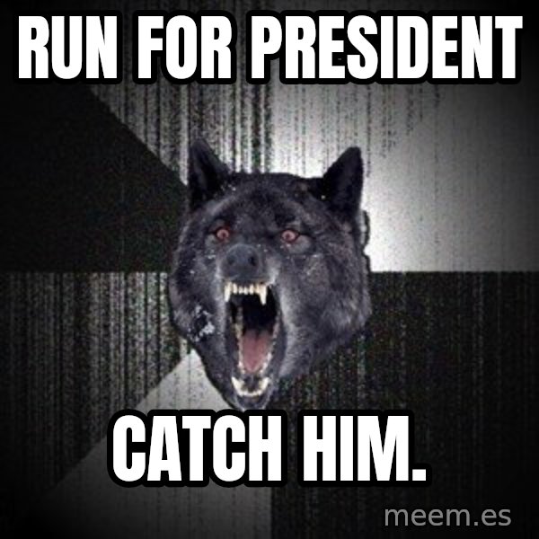 Insanity Wolf meme: Run for president / catch him.