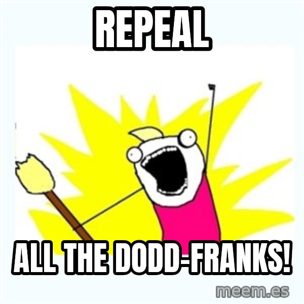 All the things meme: Repeal / All the Dodd-Franks!
