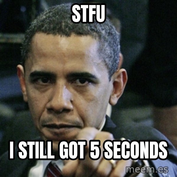 Pissed off Obama meme: STFU / I still got 5 seconds