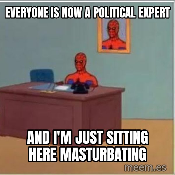 Spiderman Desk meme: Everyone is now a political expert / and i'm just sitting here masturbating