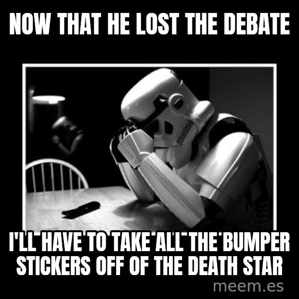 Sad Trooper meme: now that he lost the debate / i'll have to take all the bumper stickers off of the death star