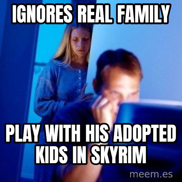 Internet Husband meme: Ignores real family / play with his adopted kids in skyrim