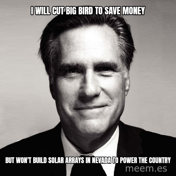 RomneyMakes.com meme: I WILL CUT BIG BIRD TO SAVE MONEY / BUT WON'T BUILD SOLAR ARRAYS IN NEVADA TO POWER THE COUNTRY