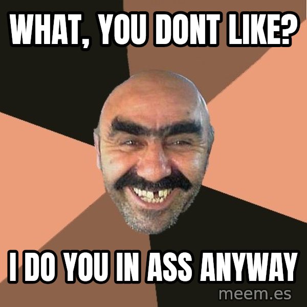 Provincial Man meme: what, you dont like? / I do you in ass anyway