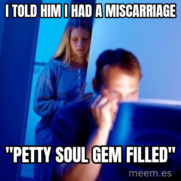 Internet Husband meme: i told him i had a miscarriage / "petty soul gem filled"