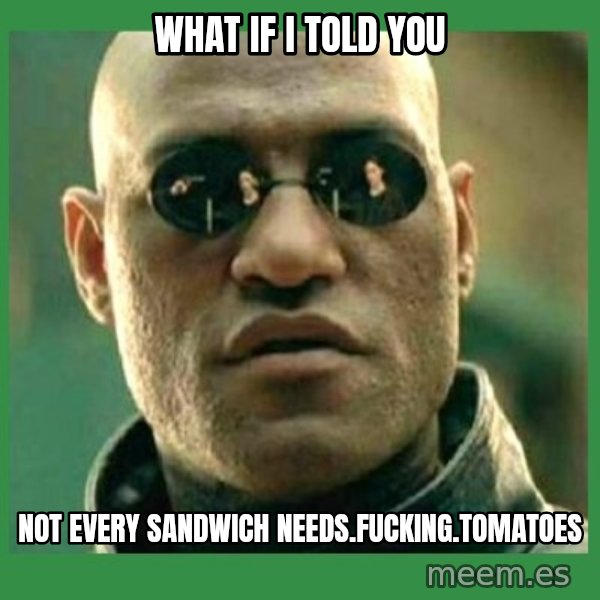 Matrix Morpheus meme: what if i told you / not every sandwich needs.fucking.tomatoes