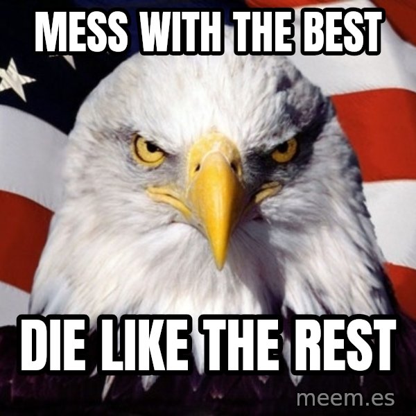 American Pride Eagle meme: Mess with the best / die like the rest