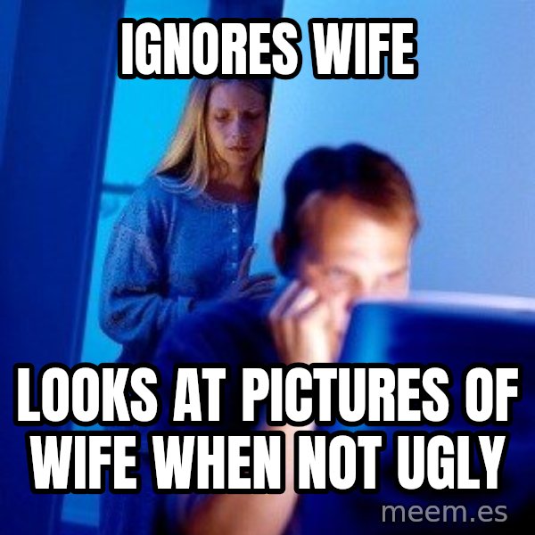 Internet Husband meme: ignores wife / looks at pictures of wife when not ugly