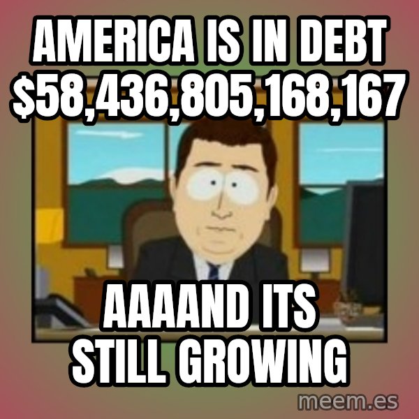 south park aand it's gone meme: America is in debt $58,436,805,168,167 / aaaand its still growing