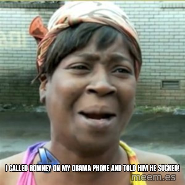 Ain't Nobody got time fo that meme: I called Romney on my Obama phone and told him he sucked!