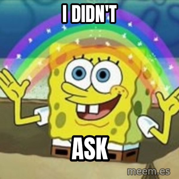 Spongebob meme: I didn't / Ask
