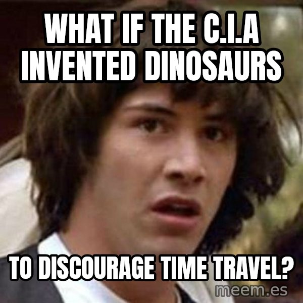 Conspiracy Keanu meme: what if the c.i.a invented dinosaurs / to discourage time travel?
