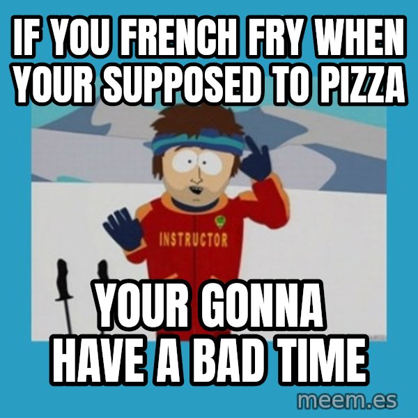 SouthPark Bad Time meme meme: if you french fry when your supposed to pizza / your gonna have a bad time