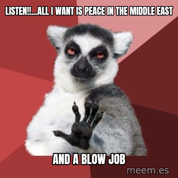 Chill Out Lemur meme: listen!!...all i want is peace in the middle east / and a blow job