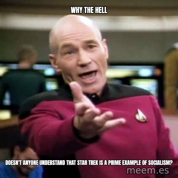 Picard Wtf meme: Why the hell / Doesn't anyone understand that Star Trek Is a prime example of socialism?