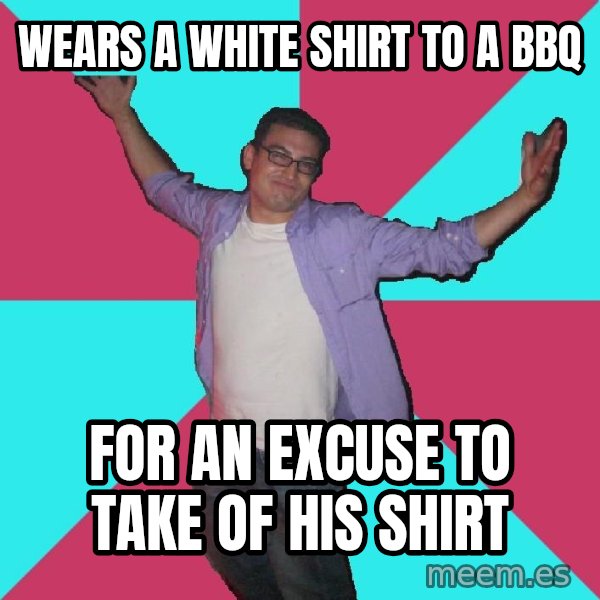 Douchebag Roommate meme: wears a white shirt to a bbq / for an excuse to take of his shirt