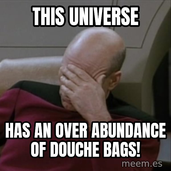 Picardfacepalm meme: This universe / Has an over Abundance of Douche Bags!