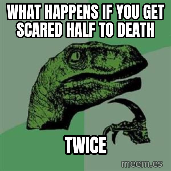 Philosoraptor meme: what happens if you get scared half to death / twice