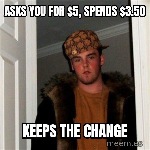 Scumbag Steve meme: asks you for $5, spends $3.50 / keeps the change