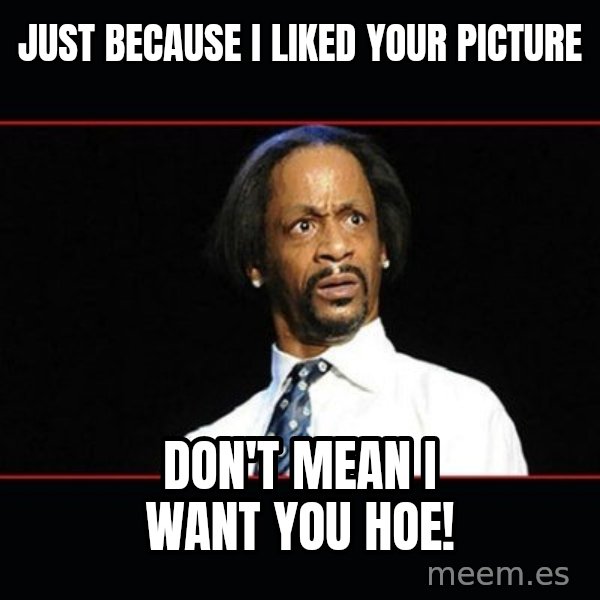 katt williams shocked meme: just because I liked your picture / don't mean I want you hoe!