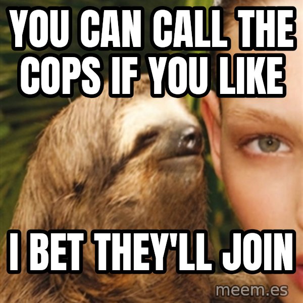 The Rape Sloth meme: You can call the cops if you like / i bet they'll join