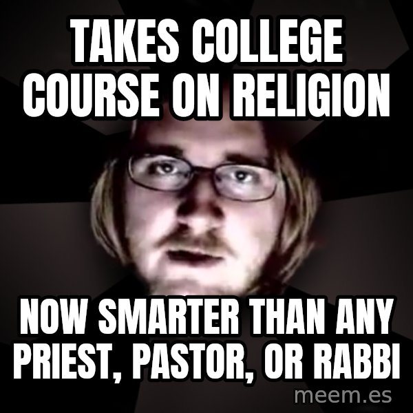 typical atheist meme: Takes college course on religion / now smarter than any priest, pastor, or rabbi