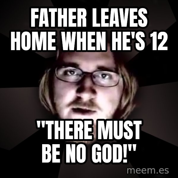 typical atheist meme: father leaves home when he's 12 / "there must be no god!"