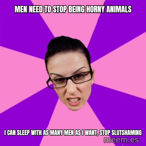 Privilege Denying Feminist meme: men need to stop being horny animals / I can sleep with as many men as I want, stop slutshaming