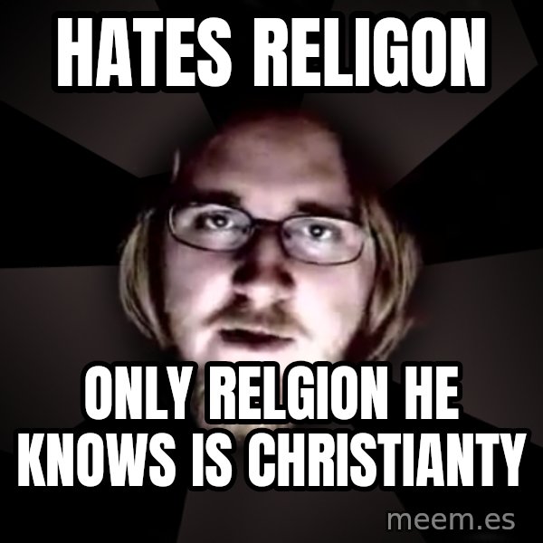 typical atheist meme: Hates RELIGON / ONLY RELGION  HE KNOWS IS CHRISTIANTY