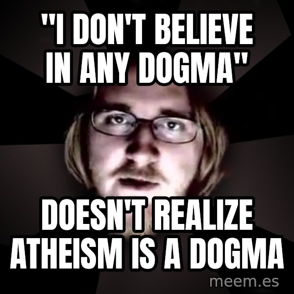 typical atheist meme: "I DON'T BELIEVE IN ANY DOGMA" / DOESN'T REALIZE ATHEISM IS A DOGMA