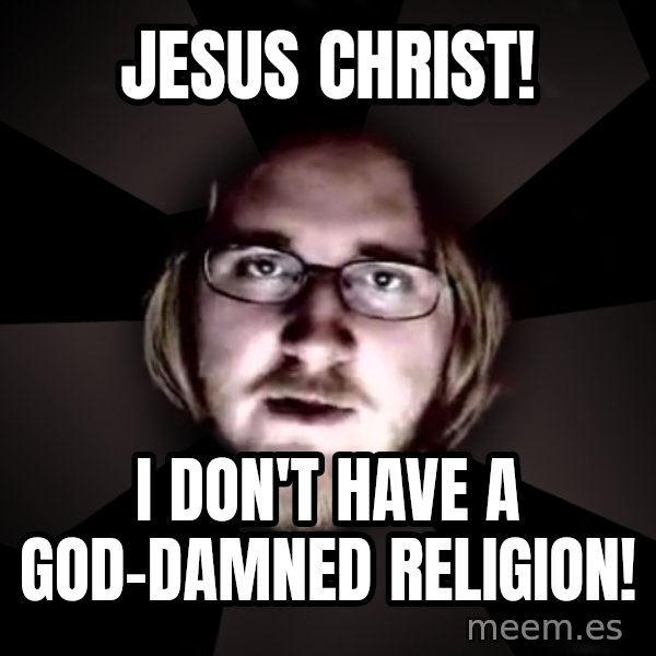 typical atheist meme: Jesus Christ! / I don't have a god-damned religion!