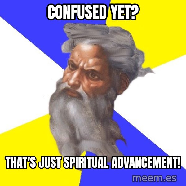 God meme: confused yet? / that's just spiritual advancement!