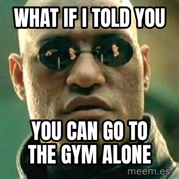 What if I told you / Matrix Morpheus meme: WHAT IF I TOLD YOU / YOU CAN GO TO THE GYM ALONE