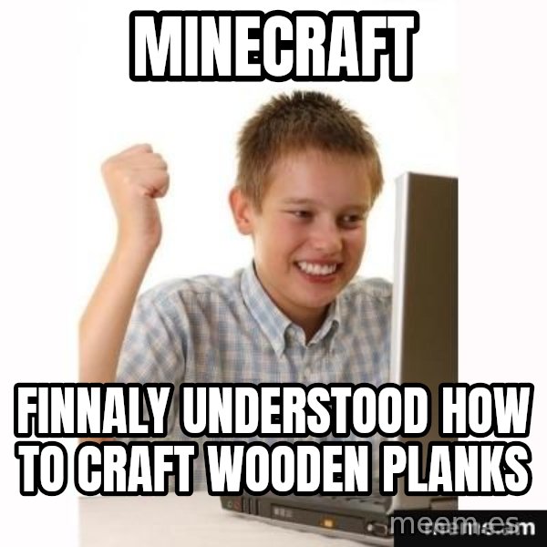 Computer kid meme: Minecraft / Finnaly understood how to craft wooden planks