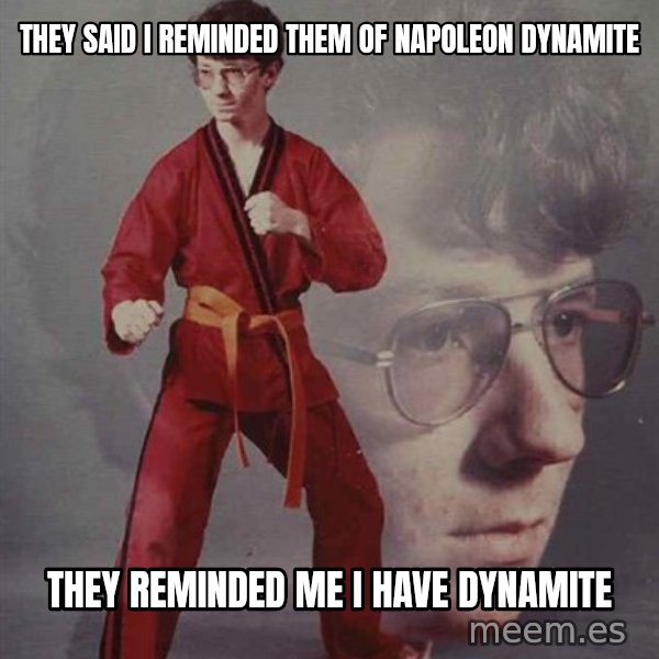 PTSD Karate Kyle meme: they said i reminded them of napoleon dynamite / they reminded me i have dynamite